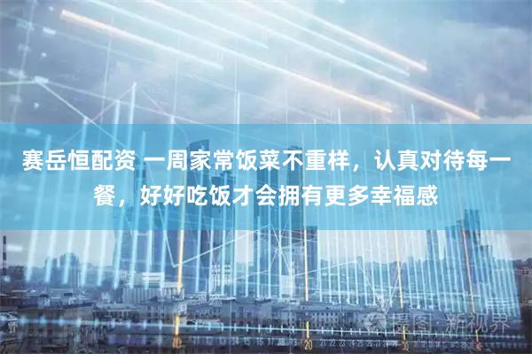赛岳恒配资 一周家常饭菜不重样，认真对待每一餐，好好吃饭才会拥有更多幸福感