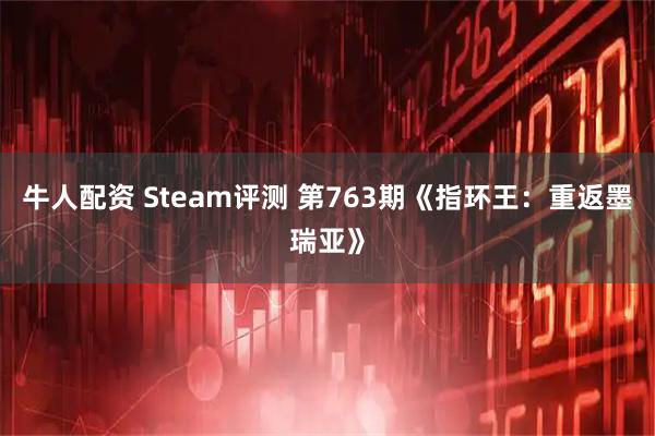 牛人配资 Steam评测 第763期《指环王：重返墨瑞亚》