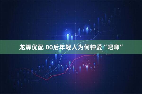 龙辉优配 00后年轻人为何钟爱“吧唧”
