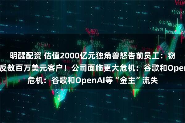 明醒配资 估值2000亿元独角兽怒告前员工：窃取上百份文件，策反数百万美元客户！公司面临更大危机：谷歌和OpenAI等“金主”流失