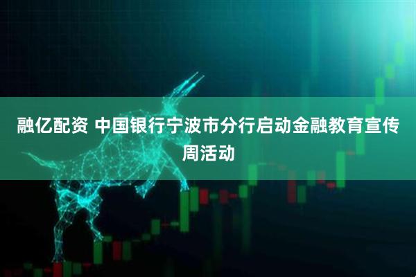 融亿配资 中国银行宁波市分行启动金融教育宣传周活动