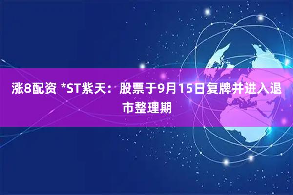 涨8配资 *ST紫天：股票于9月15日复牌并进入退市整理期