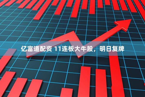 亿富道配资 11连板大牛股，明日复牌