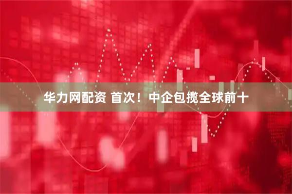 华力网配资 首次！中企包揽全球前十