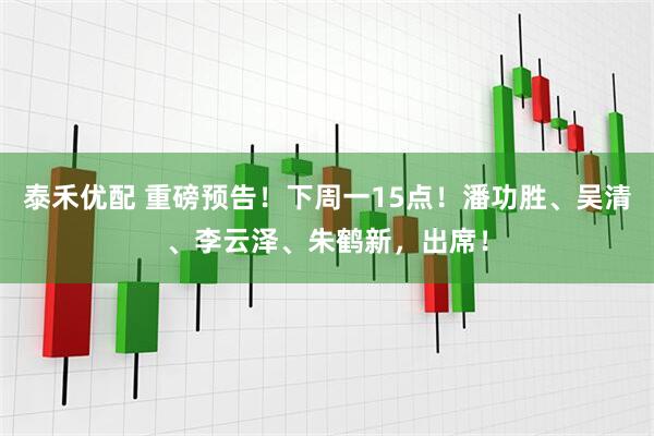 泰禾优配 重磅预告！下周一15点！潘功胜、吴清、李云泽、朱鹤新，出席！