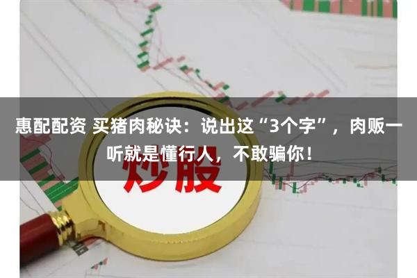 惠配配资 买猪肉秘诀：说出这“3个字”，肉贩一听就是懂行人，不敢骗你！