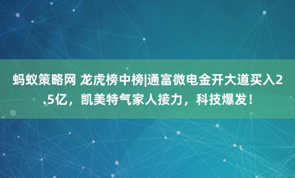 蚂蚁策略网 龙虎榜中榜|通富微电金开大道买入2.5亿，凯美特气家人接力，科技爆发！