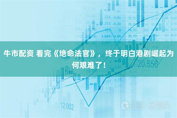 牛市配资 看完《绝命法官》，终于明白港剧崛起为何艰难了！