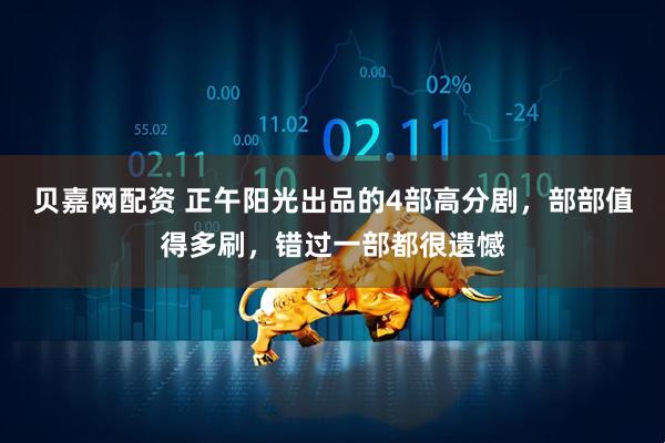 贝嘉网配资 正午阳光出品的4部高分剧，部部值得多刷，错过一部都很遗憾