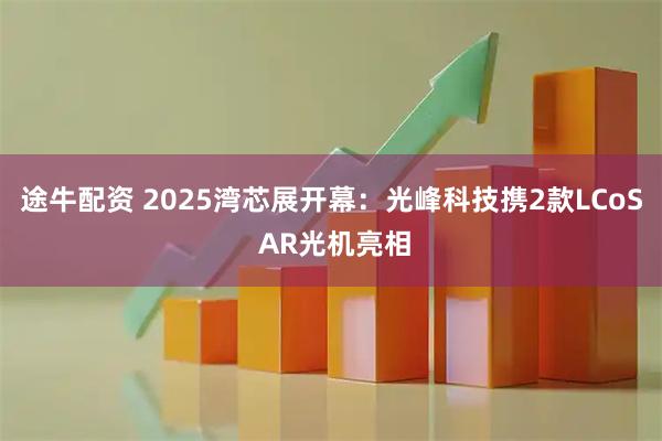途牛配资 2025湾芯展开幕：光峰科技携2款LCoS AR光机亮相