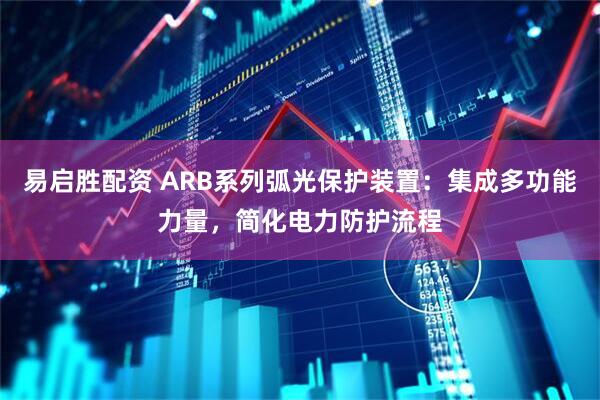 易启胜配资 ARB系列弧光保护装置：集成多功能力量，简化电力防护流程
