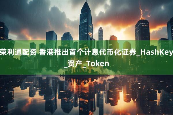 荣利通配资 香港推出首个计息代币化证券_HashKey_资产_Token