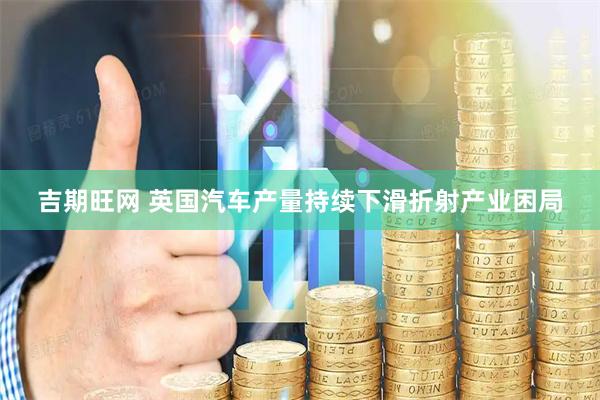 吉期旺网 英国汽车产量持续下滑折射产业困局