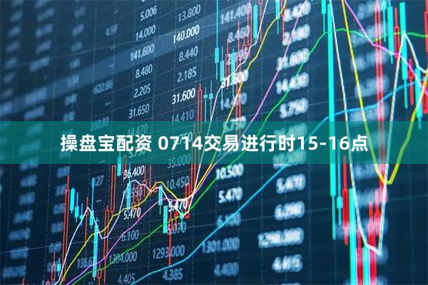 操盘宝配资 0714交易进行时15-16点