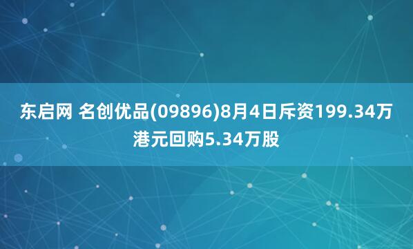 东启网 名创优品(09896)8月4日斥资199.34万港元回购5.34万股