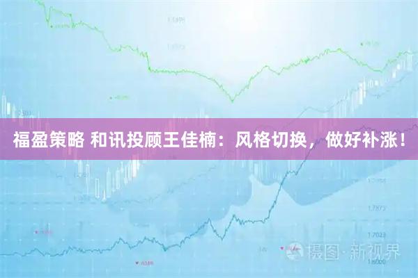 福盈策略 和讯投顾王佳楠：风格切换，做好补涨！