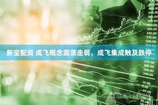 新宝配资 成飞概念震荡走弱，成飞集成触及跌停